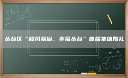 叢臺(tái)區(qū)“移風(fēng)易俗，幸福叢臺(tái)”首屆集體婚禮