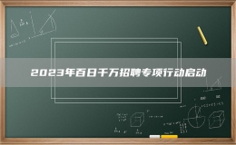 2023年百日千萬招聘專項行動啟動