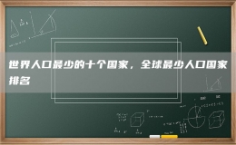 世界人口最少的十個(gè)國家，全球最少人口國家排名