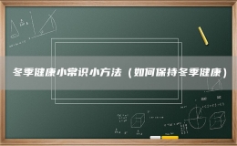 冬季健康小常識(shí)小方法（如何保持冬季健康）
