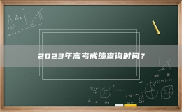 2023年高考成績查詢時間？