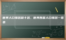世界人口排名前十名，世界各國人口排名一覽表