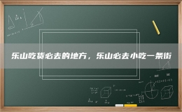 樂山吃貨必去的地方，樂山必去小吃一條街