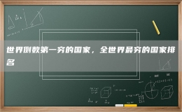 世界倒數(shù)第一窮的國(guó)家，全世界最窮的國(guó)家排名