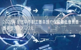 2023年度巴中市職工基本醫(yī)療保險最低繳費基數(shù)調(diào)整為70620元