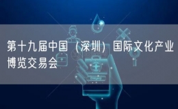 第十九屆中國（深圳）國際文化產(chǎn)業(yè)博覽交易會(huì)
