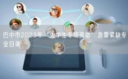 巴中市2023年“大學(xué)生專項資助”急需緊缺專業(yè)目錄