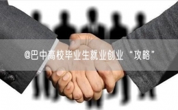@巴中高校畢業(yè)生就業(yè)創(chuàng)業(yè)“攻略”