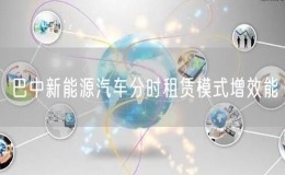 巴中新能源汽車(chē)分時(shí)租賃模式增效能