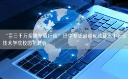 “百日千萬(wàn)招聘專(zhuān)項(xiàng)行動(dòng)”巴中專(zhuān)場(chǎng)啟動(dòng)儀式暨巴中職業(yè)技術(shù)學(xué)院校園招聘會(huì)