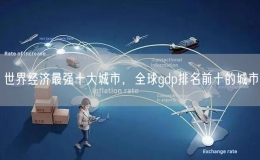 世界經(jīng)濟(jì)最強(qiáng)十大城市，全球gdp排名前十的城市
