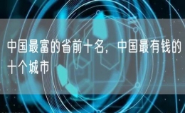 中國(guó)最富的省前十名，中國(guó)最有錢(qián)的十個(gè)城市