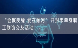 “會(huì)聚良緣 愛在順河”開封市單身職工聯(lián)誼交友活動(dòng)