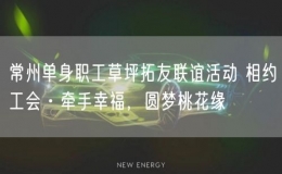 常州單身職工草坪拓友聯(lián)誼活動(dòng) 相約工會(huì)·牽手幸福，圓夢(mèng)桃花緣