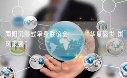 南陽(yáng)沉浸式單身聯(lián)誼會(huì)——“華夏盛世 國(guó)風(fēng)來(lái)襲”