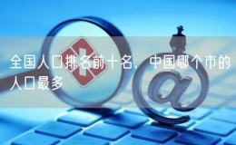 全國人口排名前十名，中國哪個市的人口最多