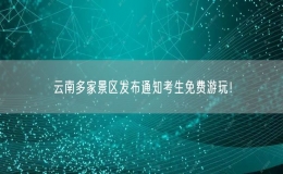云南多家景區(qū)發(fā)布通知考生免費(fèi)游玩！