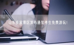 山東多家景區(qū)發(fā)布通知考生免費(fèi)游玩！