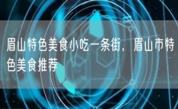 眉山特色美食小吃一條街，眉山市特色美食推薦