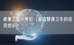 健康衛(wèi)生小常識（家庭健康衛(wèi)生的適用知識）
