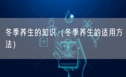 冬季養(yǎng)生的知識（冬季養(yǎng)生的適用方法）