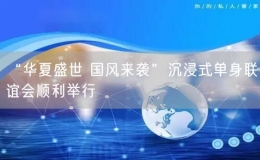 “華夏盛世 國風(fēng)來襲”沉浸式單身聯(lián)誼會順利舉行