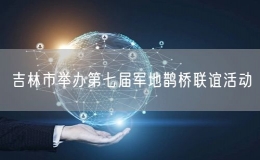 吉林市舉辦第七屆軍地鵲橋聯(lián)誼活動(dòng)