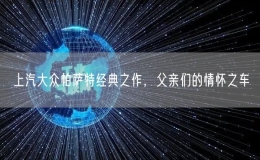 上汽大眾帕薩特經(jīng)典之作，父親們的情懷之車