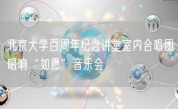 北京大學(xué)百周年紀(jì)念講堂室內(nèi)合唱團(tuán)唱響“如愿”音樂會(huì)