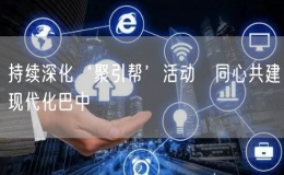 持續(xù)深化‘聚引幫’活動(dòng)?同心共建現(xiàn)代化巴中