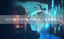 2023陜甘川寧毗鄰地區(qū)文化旅游博覽會(huì)