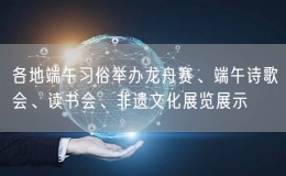 各地端午習俗舉辦龍舟賽、端午詩歌會、讀書會、非遺文化展覽展示
