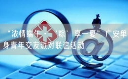 “濃情端午·‘粽’享一夏”廣安單身青年交友派對聯(lián)誼活動(dòng)