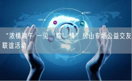 “濃情端午 一見‘粽’情”房山專場公益交友聯(lián)誼活動(dòng)