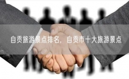 自貢旅游景點(diǎn)排名，自貢市十大旅游景點(diǎn)
