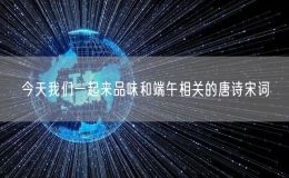 今天我們一起來品味和端午相關的唐詩宋詞