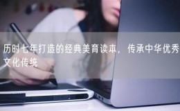 歷時(shí)七年打造的經(jīng)典美育讀本，傳承中華優(yōu)秀文化傳統(tǒng)