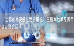 “當(dāng)你的秀發(fā)拂過我的鋼槍”主題軍地單身青年交友聯(lián)誼活動(dòng)