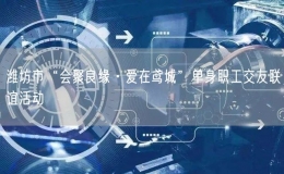 濰坊市“會(huì)聚良緣·愛(ài)在鳶城”單身職工交友聯(lián)誼活動(dòng)