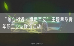 “傾心相遇·緣定辛安”主題單身青年職工交友聯(lián)誼活動