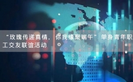 “玫瑰傳遞真情，你我緣聚端午”單身青年職工交友聯(lián)誼活動