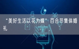 “美好生活以花為媒”百合節(jié)集體婚禮