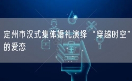 定州市漢式集體婚禮演繹“穿越時(shí)空”的愛(ài)戀