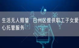 生活無人照管  巴州區(qū)提供職工子女愛心托管服務(wù)