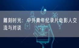 雕刻時(shí)光：中外青年紀(jì)錄片電影人交流與對(duì)談