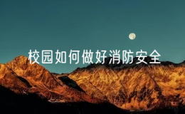 校園如何做好消防安全（校園消防安全措施有哪些）