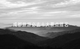 成都旅游必去十大景點排名，成都十大最好玩的景點