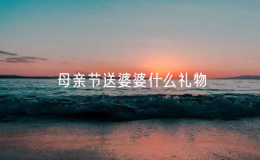 母親節(jié)送婆婆什么禮物（母親節(jié)送婆婆什么禮物合適）