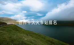 世界十大火車(chē)站排名（全球最著名的10個(gè)火車(chē)站）