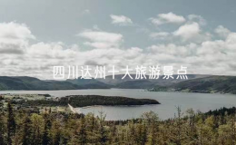 四川達(dá)州十大旅游景點(diǎn)（達(dá)州著名景點(diǎn)有哪些）
